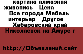 картина алмазная живопись › Цена ­ 2 000 - Все города Мебель, интерьер » Другое   . Хабаровский край,Николаевск-на-Амуре г.